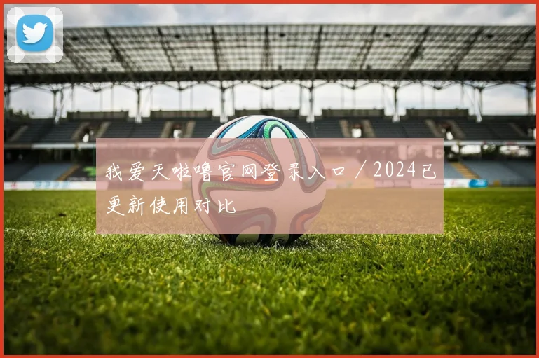 我爱天啦噜官网登录入口／2024已更新使用对比