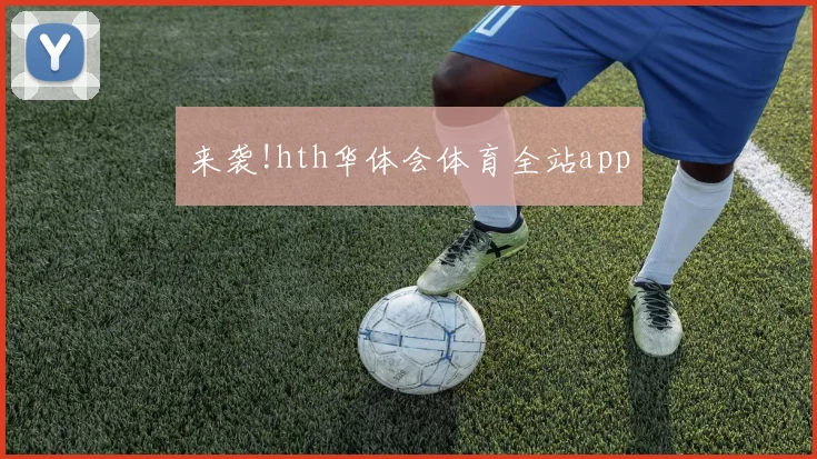 来袭!hth华体会体育全站app