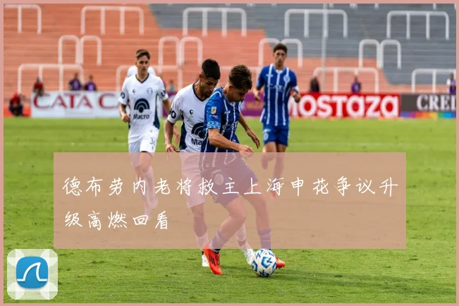 德布劳内老将救主上海申花争议升级高燃回看