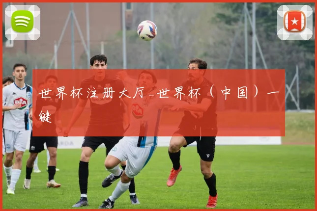 世界杯注册大厅_世界杯（中国）一键
