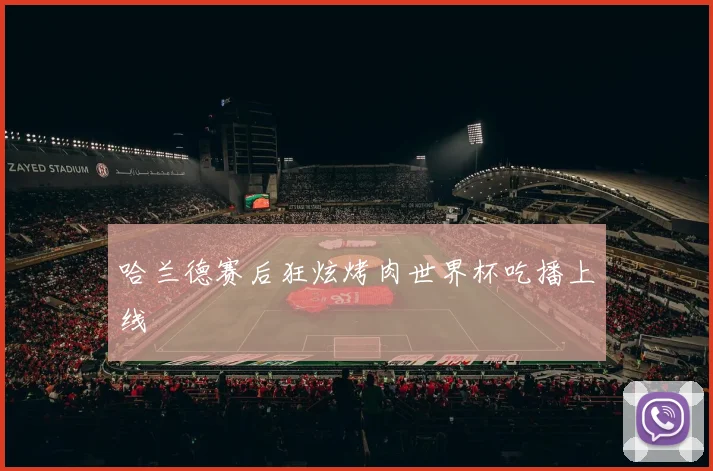 哈兰德赛后狂炫烤肉世界杯吃播上线
