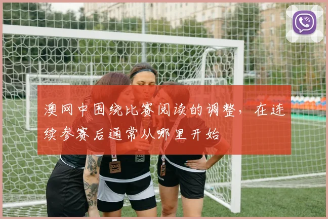 澳网中围绕比赛阅读的调整，在连续参赛后通常从哪里开始