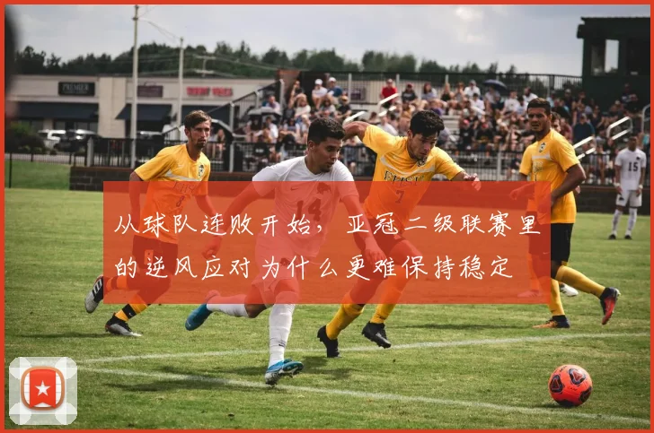 从球队连败开始,亚冠二级联赛里的逆风应对为什么更难保持稳定