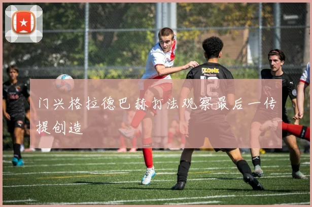门兴格拉德巴赫打法观察最后一传提创造