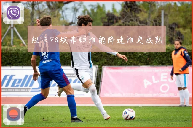 纽卡vs埃弗顿谁能降速谁更成熟