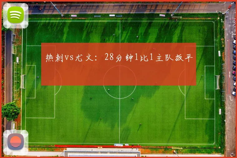热刺vs尤文：28分钟1比1主队扳平