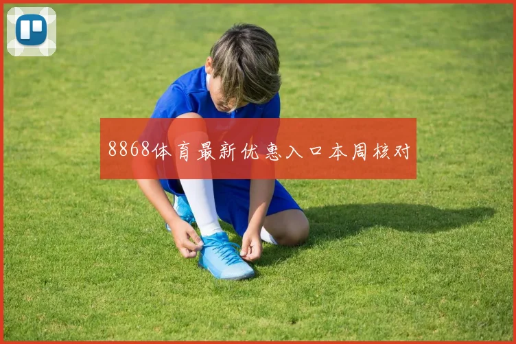 8868体育最新优惠入口本周核对