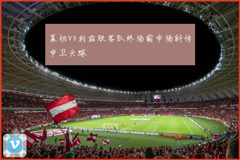 莱切vs利兹联客队终场前中场斜传中卫头球