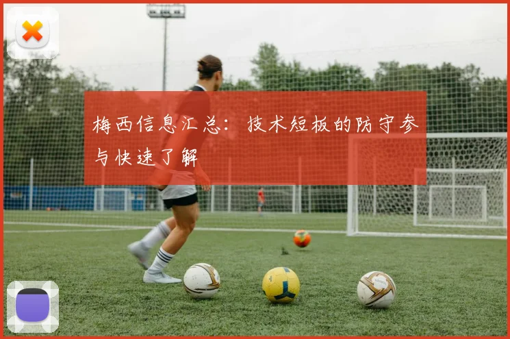 梅西信息汇总：技术短板的防守参与快速了解