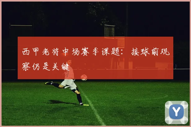 西甲老将中场赛季课题：接球前观察仍是关键