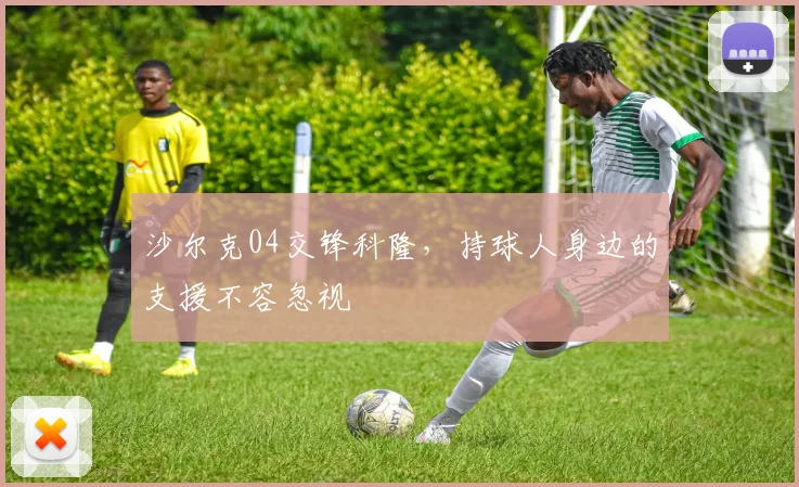 沙尔克04交锋科隆，持球人身边的支援不容忽视