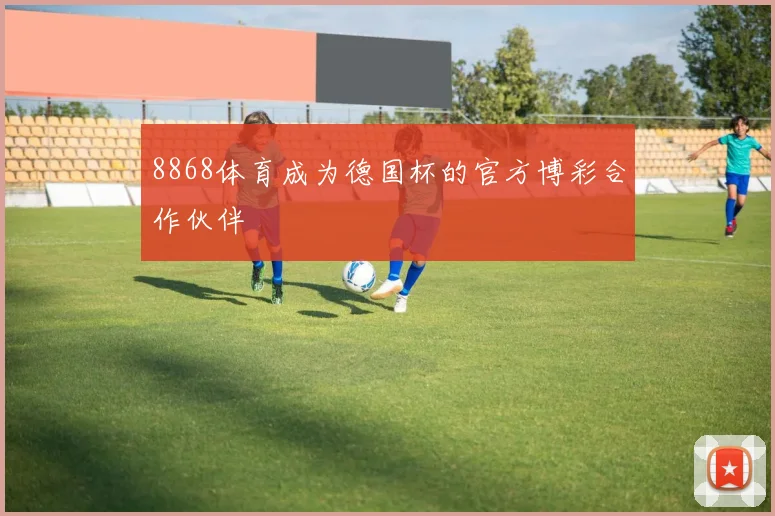 8868体育成为德国杯的官方博彩合作伙伴
