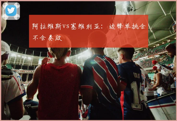 阿拉维斯vs塞维利亚：边锋单挑会不会奏效