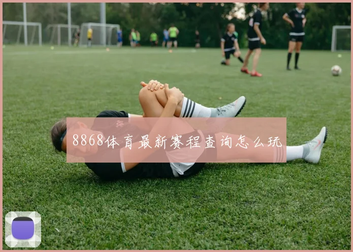 8868体育最新赛程查询怎么玩
