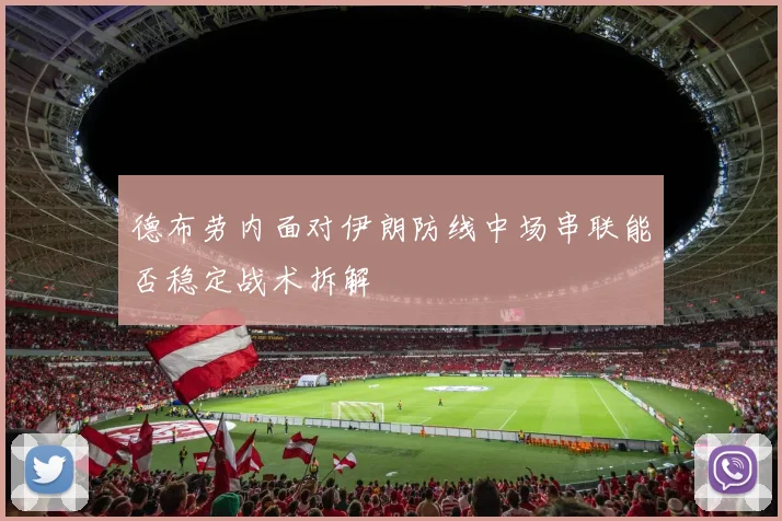 德布劳内面对伊朗防线中场串联能否稳定战术拆解